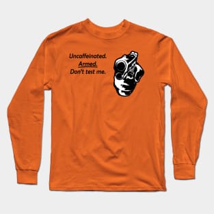 Uncaffeinated. Armed. Don't test me. Long Sleeve T-Shirt